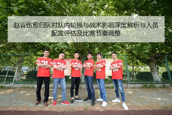 赵睿伤愈归队对队内轮换与战术影响深度解析与人员配置评估及比赛节奏调整